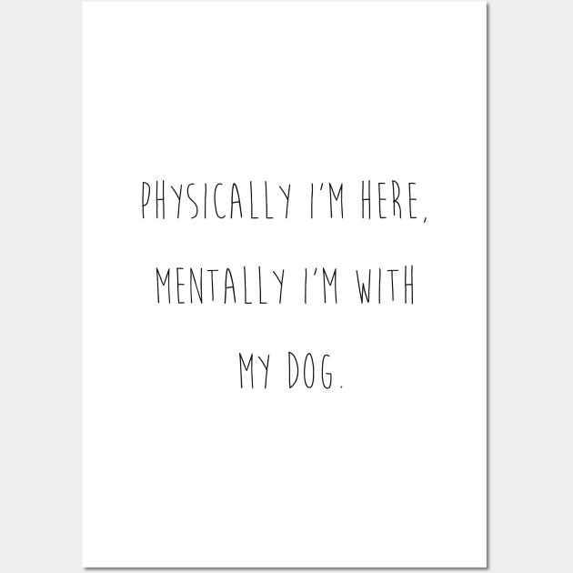 Physically I'm here, mentally I'm with my dog. Wall Art by Kobi